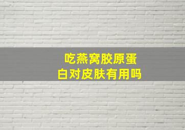 吃燕窝胶原蛋白对皮肤有用吗