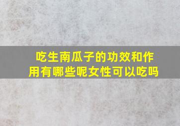 吃生南瓜子的功效和作用有哪些呢女性可以吃吗