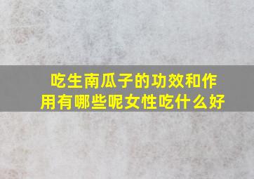 吃生南瓜子的功效和作用有哪些呢女性吃什么好