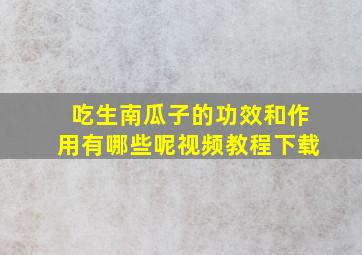 吃生南瓜子的功效和作用有哪些呢视频教程下载