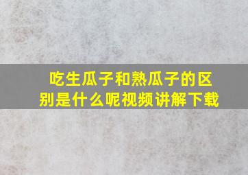 吃生瓜子和熟瓜子的区别是什么呢视频讲解下载