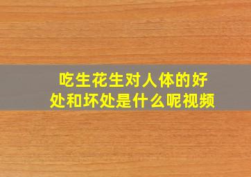 吃生花生对人体的好处和坏处是什么呢视频