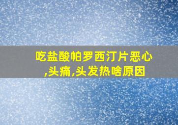 吃盐酸帕罗西汀片恶心,头痛,头发热啥原因