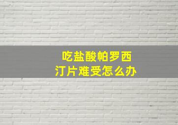 吃盐酸帕罗西汀片难受怎么办