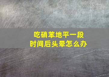 吃硝苯地平一段时间后头晕怎么办