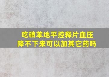 吃硝苯地平控释片血压降不下来可以加其它药吗