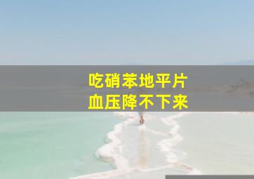 吃硝苯地平片血压降不下来