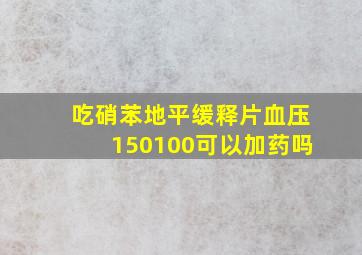 吃硝苯地平缓释片血压150100可以加药吗