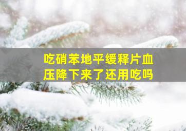 吃硝苯地平缓释片血压降下来了还用吃吗