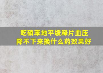 吃硝苯地平缓释片血压降不下来换什么药效果好