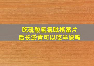 吃硫酸氢氯吡格雷片后长淤青可以吃半块吗