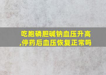 吃胞磷胆碱钠血压升高,停药后血压恢复正常吗