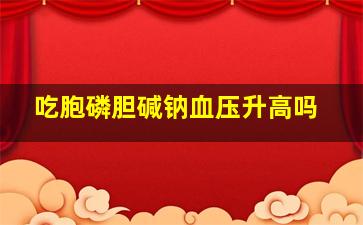 吃胞磷胆碱钠血压升高吗