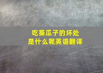 吃葵瓜子的坏处是什么呢英语翻译