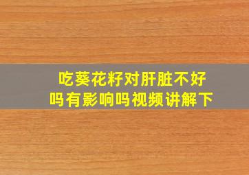 吃葵花籽对肝脏不好吗有影响吗视频讲解下