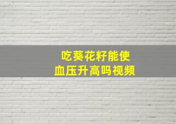 吃葵花籽能使血压升高吗视频