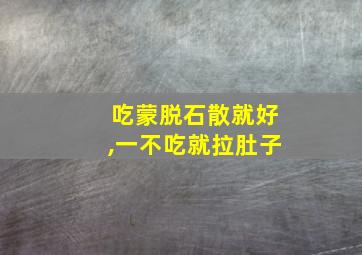 吃蒙脱石散就好,一不吃就拉肚子