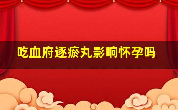 吃血府逐瘀丸影响怀孕吗