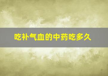 吃补气血的中药吃多久