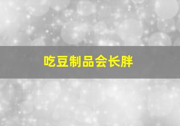 吃豆制品会长胖