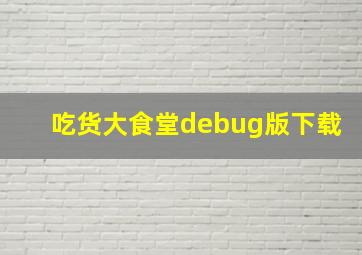 吃货大食堂debug版下载