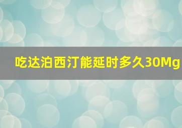 吃达泊西汀能延时多久30Mg