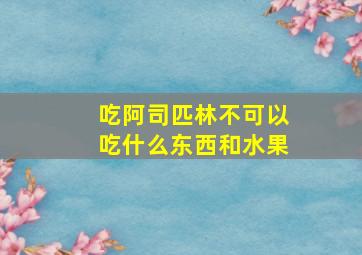 吃阿司匹林不可以吃什么东西和水果