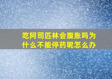 吃阿司匹林会腹胀吗为什么不能停药呢怎么办