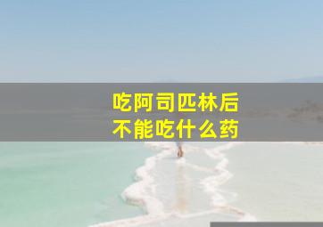 吃阿司匹林后不能吃什么药