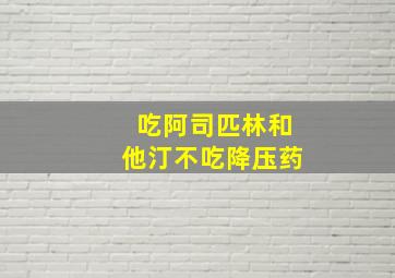 吃阿司匹林和他汀不吃降压药