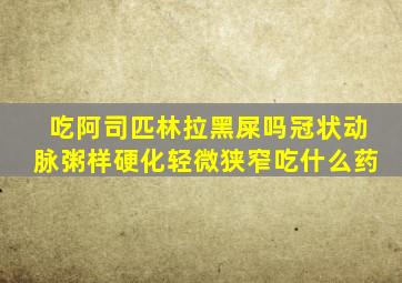 吃阿司匹林拉黑屎吗冠状动脉粥样硬化轻微狭窄吃什么药