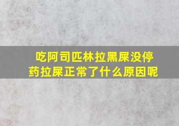 吃阿司匹林拉黑屎没停药拉屎正常了什么原因呢