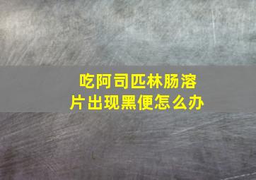 吃阿司匹林肠溶片出现黑便怎么办