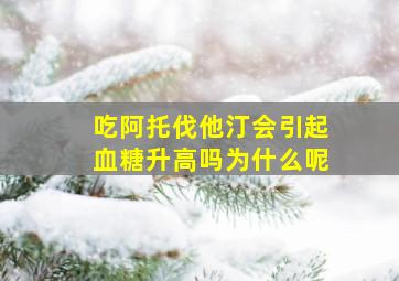 吃阿托伐他汀会引起血糖升高吗为什么呢