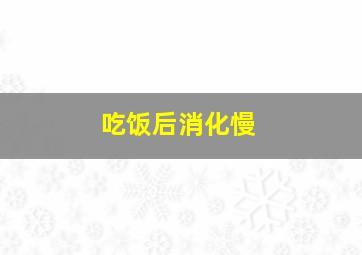 吃饭后消化慢