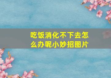 吃饭消化不下去怎么办呢小妙招图片