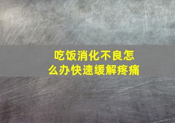 吃饭消化不良怎么办快速缓解疼痛