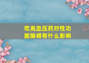 吃高血压药对性功能障碍有什么影响