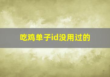 吃鸡单子id没用过的