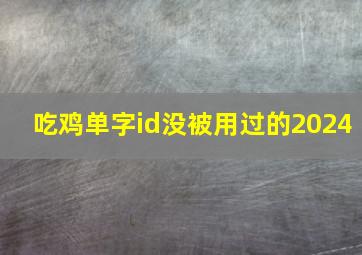 吃鸡单字id没被用过的2024