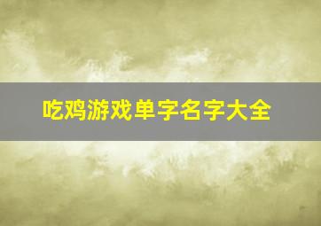 吃鸡游戏单字名字大全