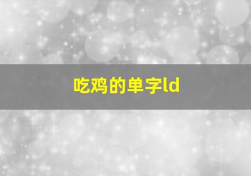 吃鸡的单字ld