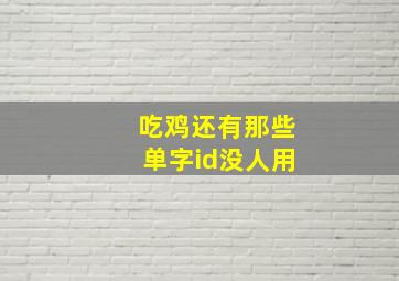 吃鸡还有那些单字id没人用