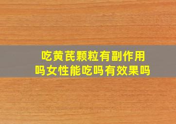 吃黄芪颗粒有副作用吗女性能吃吗有效果吗