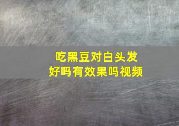 吃黑豆对白头发好吗有效果吗视频