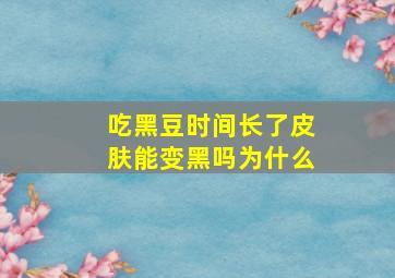 吃黑豆时间长了皮肤能变黑吗为什么