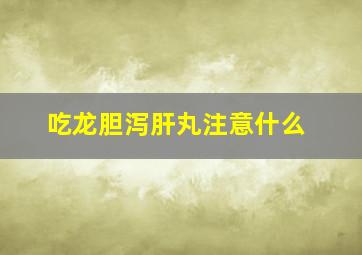 吃龙胆泻肝丸注意什么