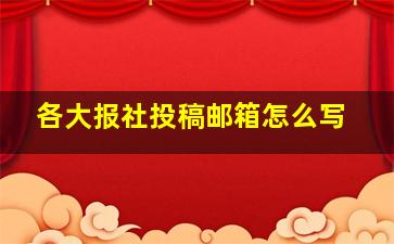 各大报社投稿邮箱怎么写