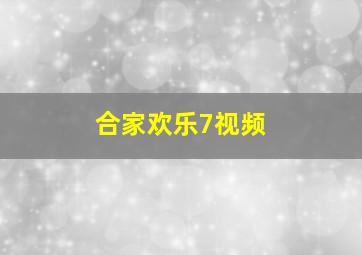 合家欢乐7视频