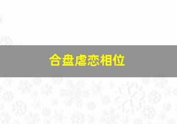 合盘虐恋相位